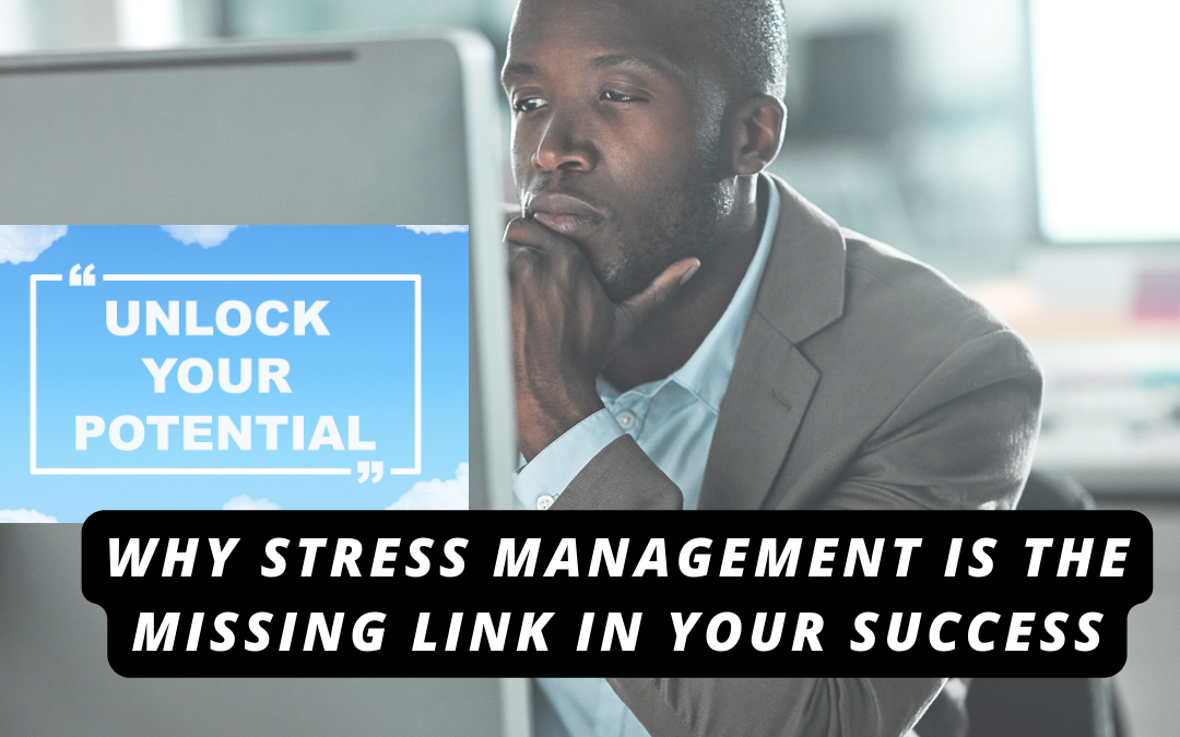 Unlock Your True Potential: Why Stress Management is the Missing Link in Your Success